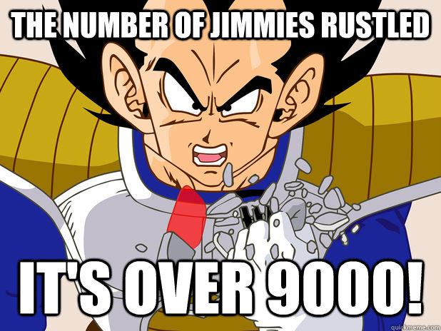 The number of Jimmies Rustled IT's over 9000!  Over 9000