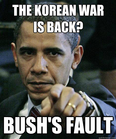 the korean war 
is back? bush's fault - the korean war 
is back? bush's fault  Pissed Off Obama