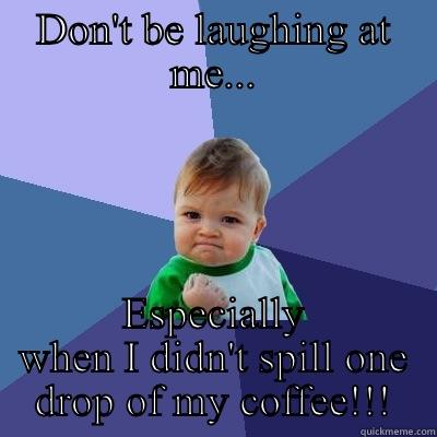 DON'T BE LAUGHING AT ME... ESPECIALLY WHEN I DIDN'T SPILL ONE DROP OF MY COFFEE!!! Success Kid