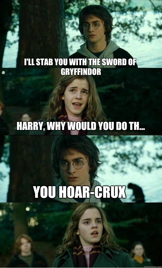 I'll stab you with the sword of gryffindor Harry, why would you do th... You hoar-crux  Horny Harry
