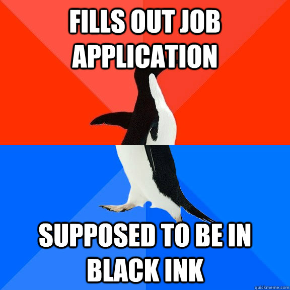 Fills out job application Supposed to be in black ink  Socially Awesome Awkward Penguin