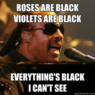 Roses are black
violets are black everything's black
I can't see - Roses are black
violets are black everything's black
I can't see  Misc