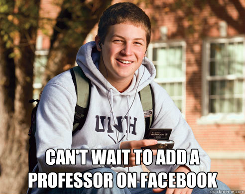  CAN'T WAIT TO ADD A PROFESSOR ON FACEBOOK  College Freshman
