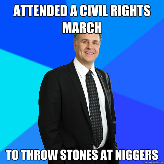 Attended a civil rights march To throw stones at niggers  Racist White Guy