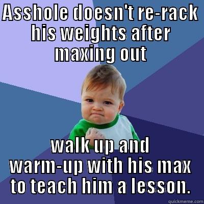 ASSHOLE DOESN'T RE-RACK HIS WEIGHTS AFTER MAXING OUT WALK UP AND WARM-UP WITH HIS MAX TO TEACH HIM A LESSON. Success Kid