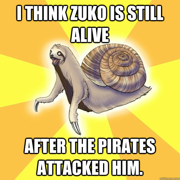 i think zuko is still alive after the pirates attacked him.  Slow Snail-Sloth