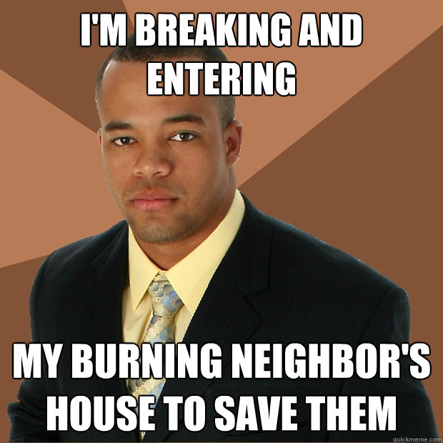 i'm breaking and entering my burning neighbor's house to save them  Successful Black Man