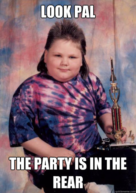 LOOK PAL THE PARTY IS IN THE REAR - LOOK PAL THE PARTY IS IN THE REAR  Cocky Fat Kid