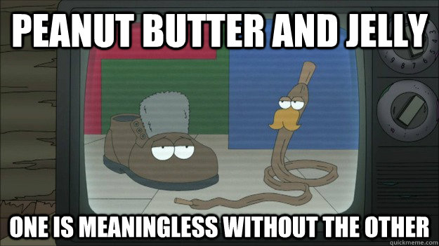 PEANUT BUTTER AND JELLY One is Meaningless without the other - PEANUT BUTTER AND JELLY One is Meaningless without the other  Soviet Shoe and Shoelace