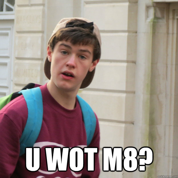  U WOT M8?  
