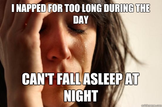 I napped for too long during the day Can't fall asleep at night - I napped for too long during the day Can't fall asleep at night  First World Problems