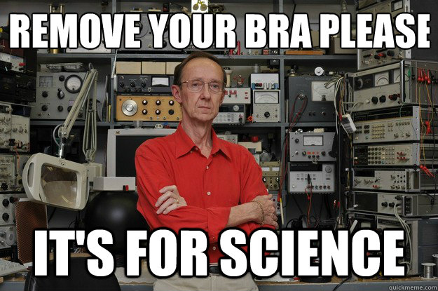 remove your bra please it's for science  the most interesting nerd in the world