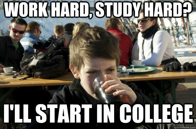 work hard, study hard? i'll start in college - work hard, study hard? i'll start in college  Lazy Primary School Student