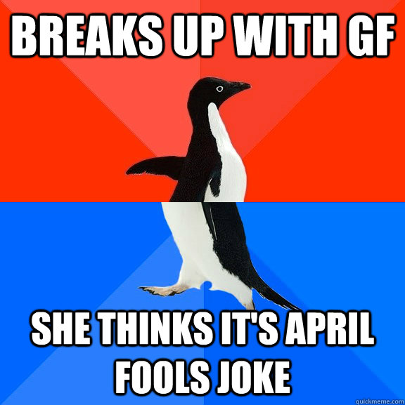 Breaks up with GF She thinks it's april fools joke - Breaks up with GF She thinks it's april fools joke  Socially Awesome Awkward Penguin