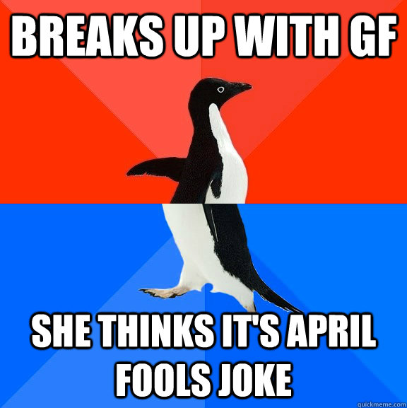 Breaks up with GF She thinks it's april fools joke  Socially Awesome Awkward Penguin
