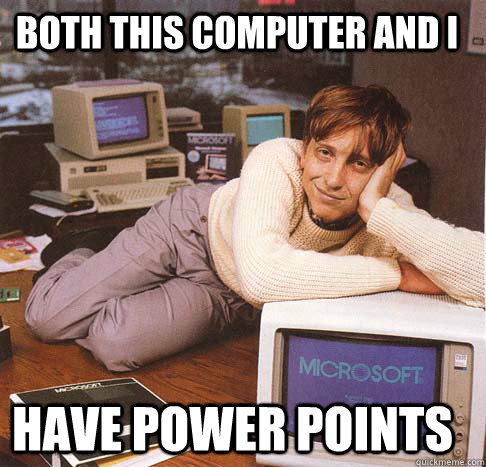 Both this computer and I have power points  Dreamy Bill Gates