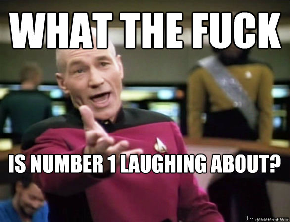 what the fuck is number 1 laughing about?  Annoyed Picard HD
