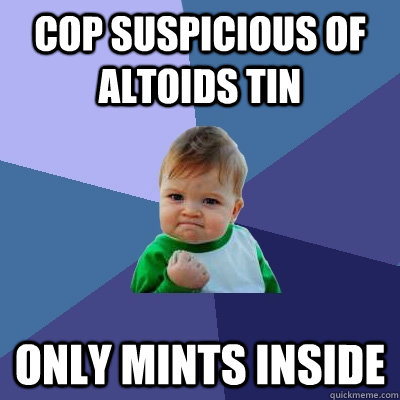 Cop suspicious of Altoids tin Only mints inside  Success Kid