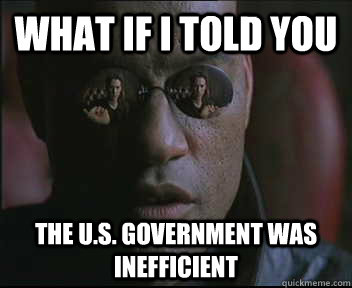 What if I told you The U.S. Government was inefficient  Morpheus SC