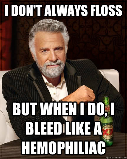 I don't always floss but when I do, I bleed like a hemophiliac   The Most Interesting Man In The World