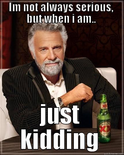 IM NOT ALWAYS SERIOUS, BUT WHEN I AM.. JUST KIDDING The Most Interesting Man In The World
