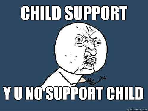 Child Support y u no support child  Y U No