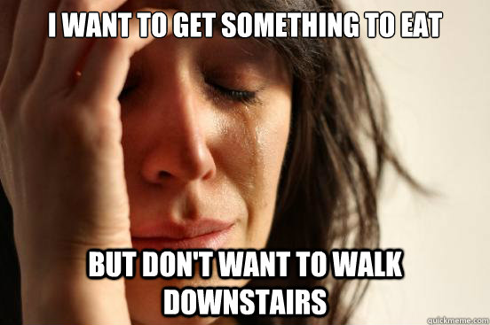 I want to get something to eat But don't want to walk downstairs   First World Problems