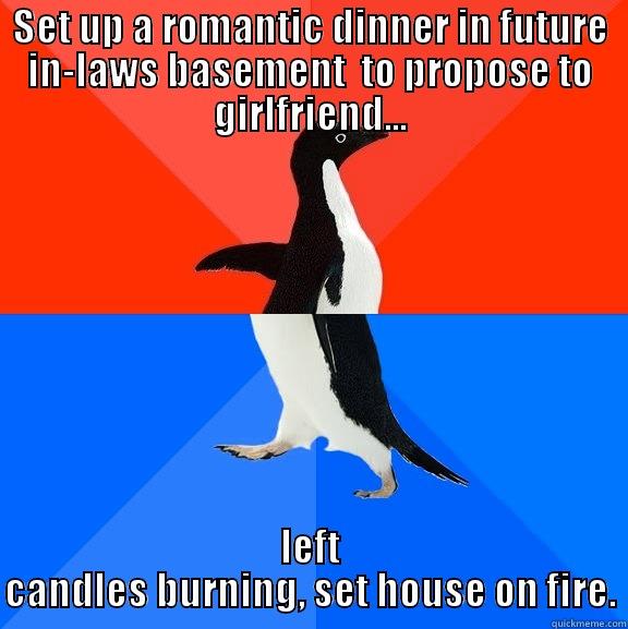 A former coworker of mine... - SET UP A ROMANTIC DINNER IN FUTURE IN-LAWS BASEMENT  TO PROPOSE TO GIRLFRIEND... LEFT CANDLES BURNING, SET HOUSE ON FIRE. Socially Awesome Awkward Penguin