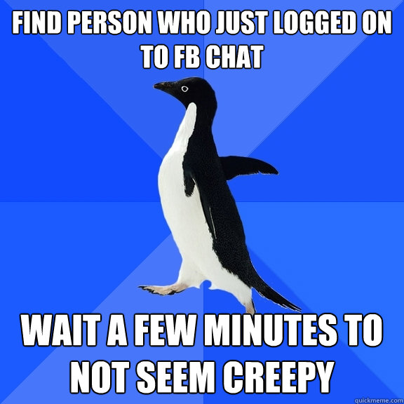 Find person who just logged on to FB chat wait a few minutes to not seem creepy  Socially Awkward Penguin