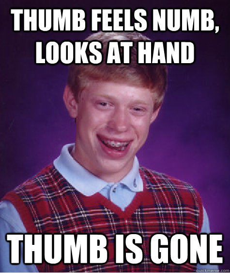 THUMB FEELS NUMB, LOOKS AT HAND tHUMB IS GONE  Bad Luck Brian