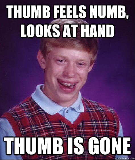THUMB FEELS NUMB, LOOKS AT HAND tHUMB IS GONE - THUMB FEELS NUMB, LOOKS AT HAND tHUMB IS GONE  Bad Luck Brian