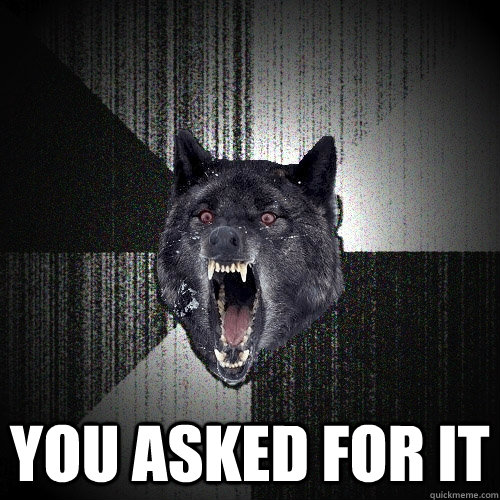  you asked for it  Insanity Wolf