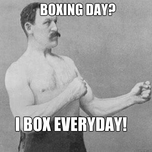Boxing Day? I box everyday!  overly manly man