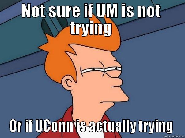 NOT SURE IF UM IS NOT TRYING OR IF UCONN IS ACTUALLY TRYING Futurama Fry
