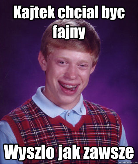 Kajtek chcial byc fajny Wyszlo jak zawsze  Bad Luck Brian