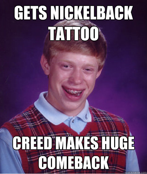 Gets Nickelback tattoo Creed makes huge comeback  Bad Luck Brian