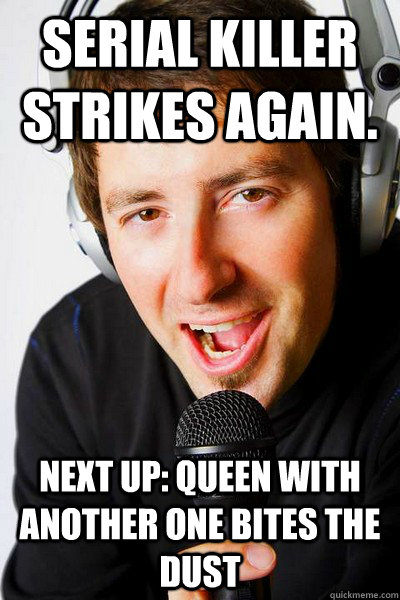 Serial Killer Strikes again. Next up: Queen with another one bites the dust  inappropriate radio DJ