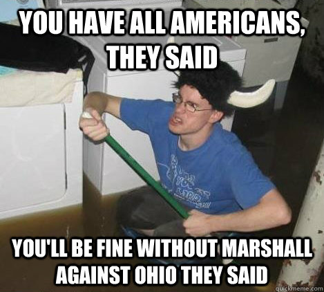 You have All Americans, they said You'll be fine without marshall against ohio they said  They said