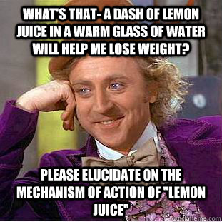 What's that- a dash of lemon juice in a warm glass of water will help me lose weight?  please elucidate on the mechanism of action of 