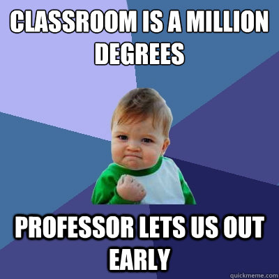 Classroom is a million degrees Professor lets us out early  Success Kid