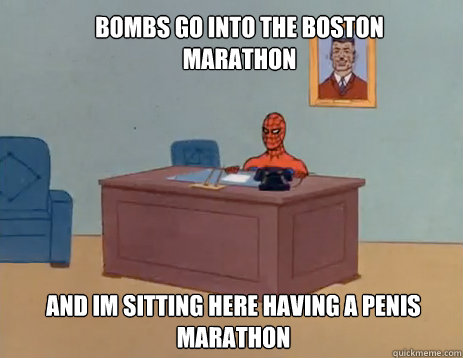 Bombs go into the Boston marathon and im sitting here having a penis marathon  masturbating spiderman