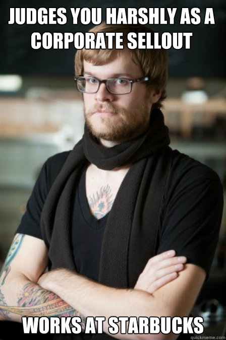 Judges you harshly as a corporate sellout Works at Starbucks - Judges you harshly as a corporate sellout Works at Starbucks  Hipster Barrista