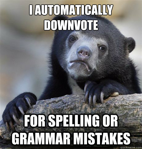 I automatically downvote For spelling or grammar mistakes  Confession Bear