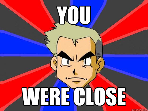 You were close - You were close  Professor Oak