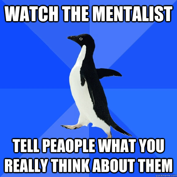 watch the mentalist tell peaople what you really think about them  Socially Awkward Penguin