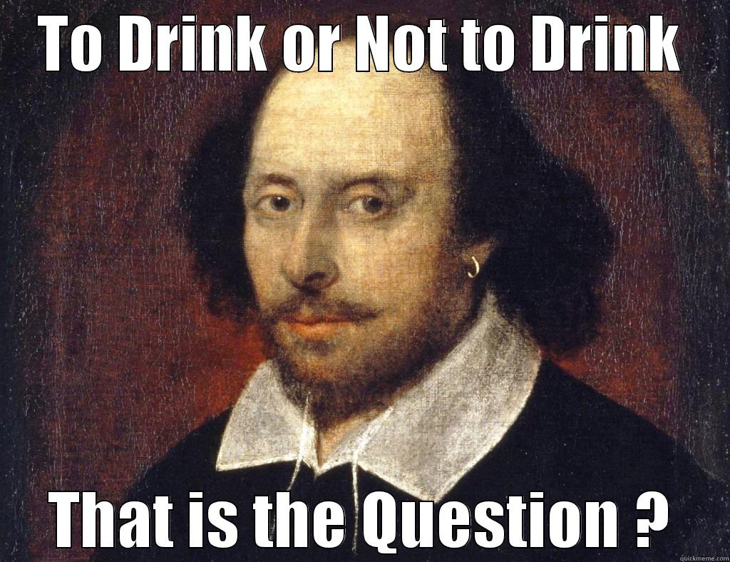 TO DRINK OR NOT TO DRINK THAT IS THE QUESTION ? Misc