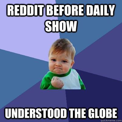 Reddit before Daily Show Understood the globe - Reddit before Daily Show Understood the globe  Success Kid
