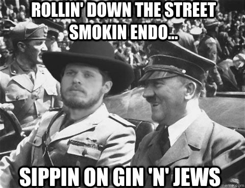 Rollin' down the street smokin endo... Sippin on gin 'n' jews - Rollin' down the street smokin endo... Sippin on gin 'n' jews  gin n jews