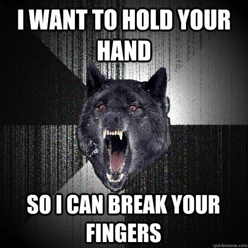 I want to hold your hand So i can break your fingers  Insanity Wolf