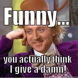 Funny...you actually think I give a damn. - FUNNY... YOU ACTUALLY THINK I GIVE A DAMN! Condescending Wonka
